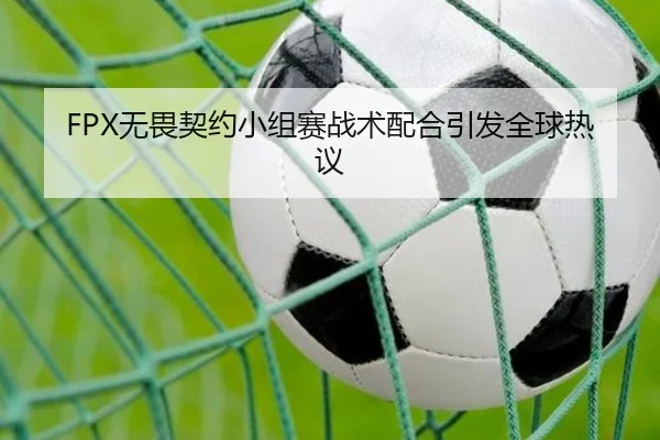FPX无畏契约小组赛战术配合引发全球热议