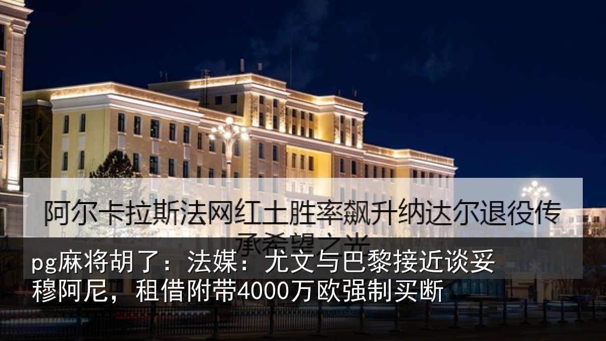 pg麻将胡了：法媒：尤文与巴黎接近谈妥穆阿尼，租借附带4000万欧强制买断