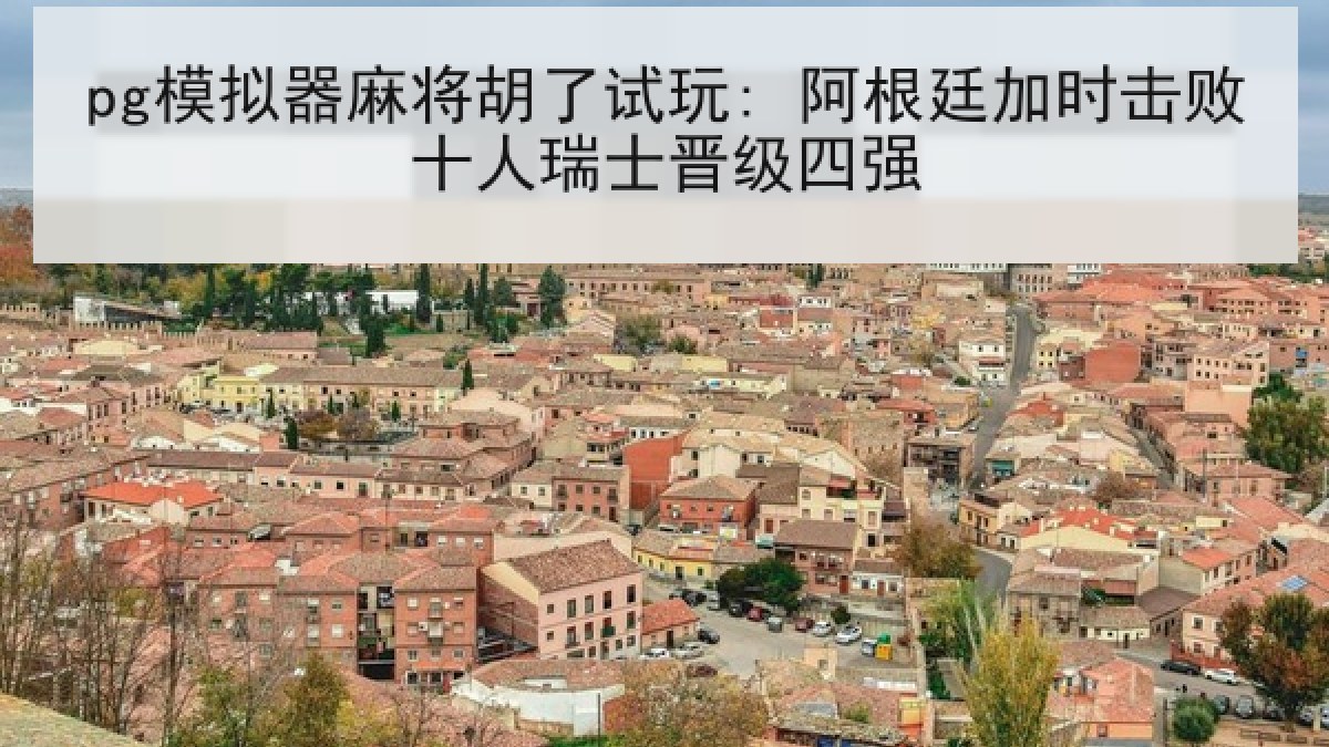 pg模拟器麻将胡了试玩: 阿根廷加时击败十人瑞士晋级四强