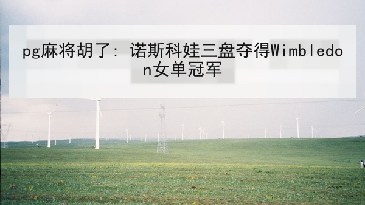pg麻将胡了: 诺斯科娃三盘夺得Wimbledon女单冠军 pg麻将胡了: 诺斯科娃三盘夺得Wimbledon女单冠军